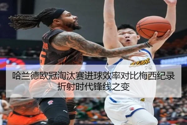 哈兰德欧冠淘汰赛进球效率对比梅西纪录折射时代锋线之变