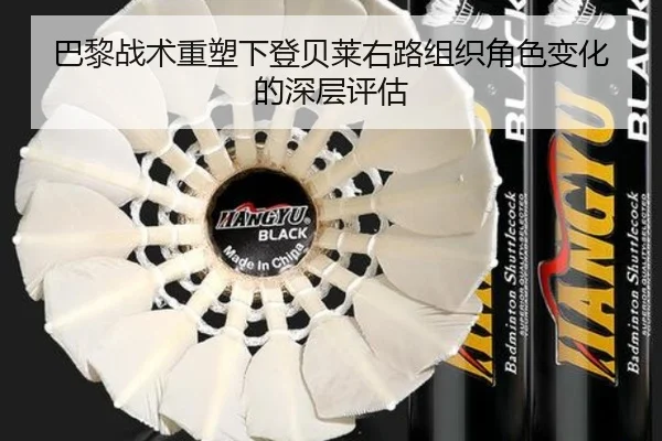 巴黎战术重塑下登贝莱右路组织角色变化的深层评估