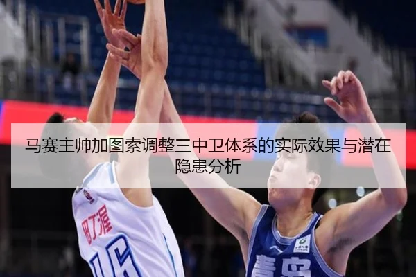 马赛主帅加图索调整三中卫体系的实际效果与潜在隐患分析