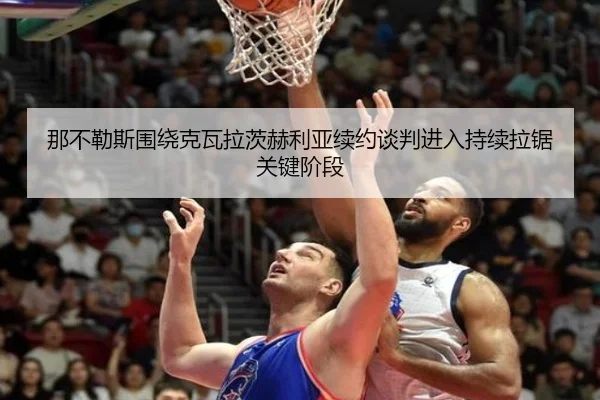 那不勒斯围绕克瓦拉茨赫利亚续约谈判进入持续拉锯关键阶段