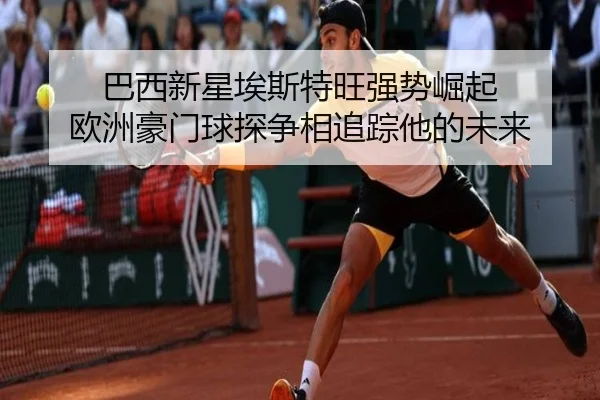 巴西新星埃斯特旺强势崛起 欧洲豪门球探争相追踪他的未来
