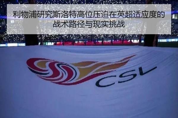 利物浦研究斯洛特高位压迫在英超适应度的战术路径与现实挑战