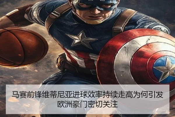 马赛前锋维蒂尼亚进球效率持续走高为何引发欧洲豪门密切关注
