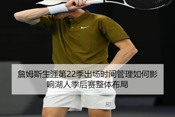 詹姆斯生涯第22季出场时间管理如何影响湖人季后赛整体布局